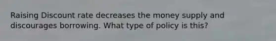 Raising Discount rate decreases the money supply and discourages borrowing. What type of policy is this?