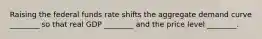Raising the federal funds rate shifts the aggregate demand curve ________ so that real GDP ________ and the price level ________.