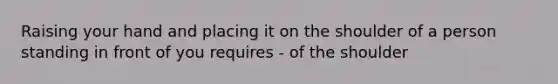 Raising your hand and placing it on the shoulder of a person standing in front of you requires - of the shoulder