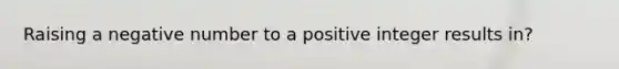 Raising a negative number to a positive integer results in?