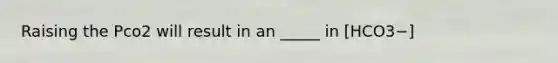 Raising the Pco2 will result in an _____ in [HCO3−]