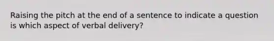 Raising the pitch at the end of a sentence to indicate a question is which aspect of verbal delivery?