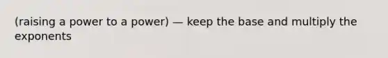 (raising a power to a power) — keep the base and multiply the exponents