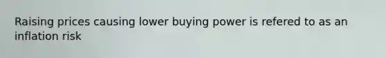 Raising prices causing lower buying power is refered to as an inflation risk