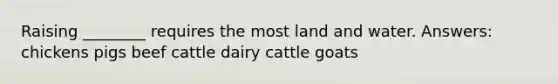 Raising ________ requires the most land and water. Answers: chickens pigs beef cattle dairy cattle goats