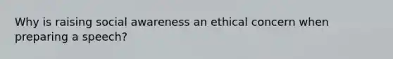 Why is raising social awareness an ethical concern when preparing a speech?