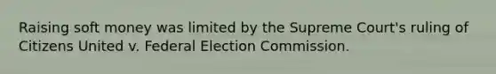 Raising soft money was limited by the Supreme Court's ruling of Citizens United v. Federal Election Commission.