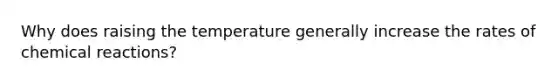 Why does raising the temperature generally increase the rates of chemical reactions?