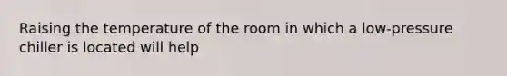 Raising the temperature of the room in which a low-pressure chiller is located will help