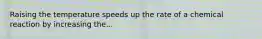 Raising the temperature speeds up the rate of a chemical reaction by increasing the...