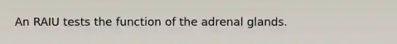 An RAIU tests the function of the adrenal glands.