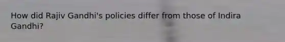 How did Rajiv Gandhi's policies differ from those of Indira Gandhi?
