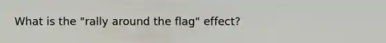 What is the "rally around the flag" effect?