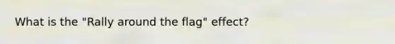 What is the "Rally around the flag" effect?