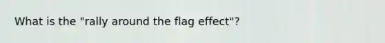 What is the "rally around the flag effect"?