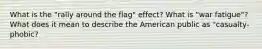 What is the "rally around the flag" effect? What is "war fatigue"? What does it mean to describe the American public as "casualty-phobic?