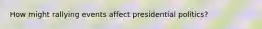 How might rallying events affect presidential politics?