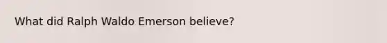 What did Ralph Waldo Emerson believe?