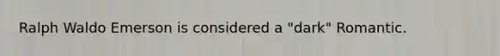 Ralph Waldo Emerson is considered a "dark" Romantic.