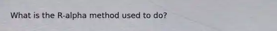 What is the R-alpha method used to do?