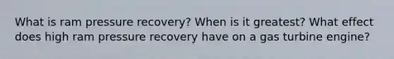 What is ram pressure recovery? When is it greatest? What effect does high ram pressure recovery have on a gas turbine engine?