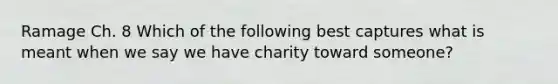 Ramage Ch. 8 Which of the following best captures what is meant when we say we have charity toward someone?