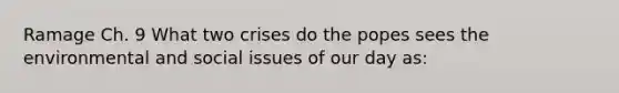 Ramage Ch. 9 What two crises do the popes sees the environmental and social issues of our day as: