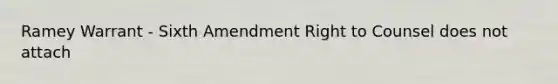 Ramey Warrant - Sixth Amendment Right to Counsel does not attach