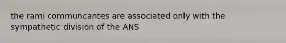 the rami communcantes are associated only with the sympathetic division of the ANS