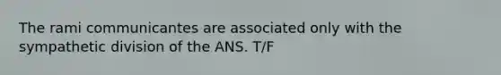 The rami communicantes are associated only with the sympathetic division of the ANS. T/F