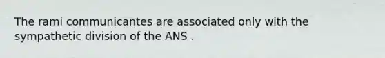 The rami communicantes are associated only with the sympathetic division of the ANS .