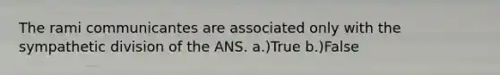 The rami communicantes are associated only with the sympathetic division of the ANS. a.)True b.)False