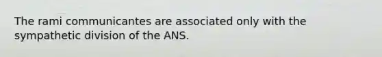 The rami communicantes are associated only with the sympathetic division of the ANS.