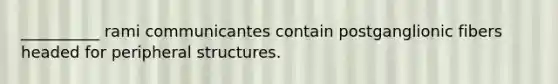 __________ rami communicantes contain postganglionic fibers headed for peripheral structures.