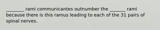 ________ rami communicantes outnumber the _______ rami because there is this ramus leading to each of the 31 pairs of spinal nerves.