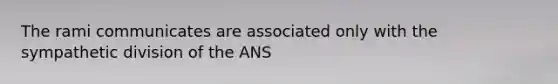 The rami communicates are associated only with the sympathetic division of the ANS