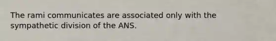 The rami communicates are associated only with the sympathetic division of the ANS.