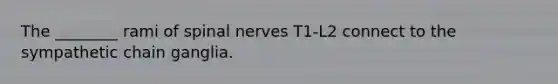 The ________ rami of spinal nerves T1-L2 connect to the sympathetic chain ganglia.