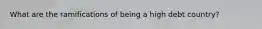 What are the ramifications of being a high debt country?