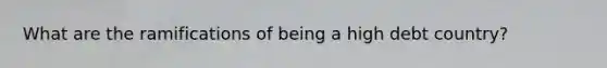 What are the ramifications of being a high debt country?