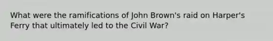 What were the ramifications of John Brown's raid on Harper's Ferry that ultimately led to the Civil War?