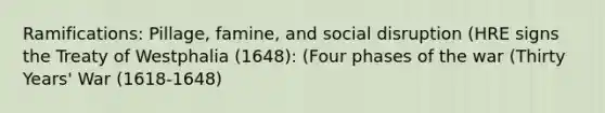 Ramifications: Pillage, famine, and social disruption (HRE signs the Treaty of Westphalia (1648): (Four phases of the war (Thirty Years' War (1618-1648)