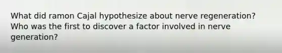 What did ramon Cajal hypothesize about nerve regeneration? Who was the first to discover a factor involved in nerve generation?