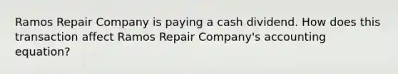 Ramos Repair Company is paying a cash dividend. How does this transaction affect Ramos Repair Company's accounting equation?