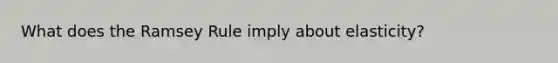 What does the Ramsey Rule imply about elasticity?