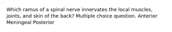 Which ramus of a spinal nerve innervates the local muscles, joints, and skin of the back? Multiple choice question. Anterior Meningeal Posterior