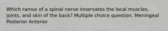 Which ramus of a spinal nerve innervates the local muscles, joints, and skin of the back? Multiple choice question. Meningeal Posterior Anterior