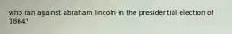 who ran against abraham lincoln in the presidential election of 1864?