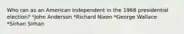 Who ran as an American Independent in the 1968 presidential election? *John Anderson *Richard Nixon *George Wallace *Sirhan Sirhan