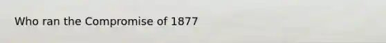 Who ran the Compromise of 1877